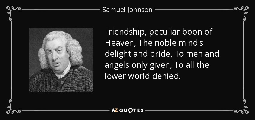 La amistad, bendición peculiar del Cielo, deleite y orgullo de la mente noble, sólo concedida a hombres y ángeles, negada a todo el mundo inferior. - Samuel Johnson