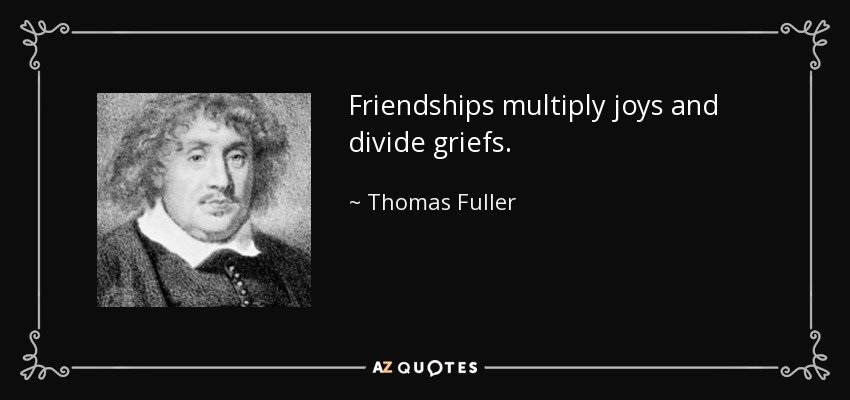 Friendships multiply joys and divide griefs. - Thomas Fuller