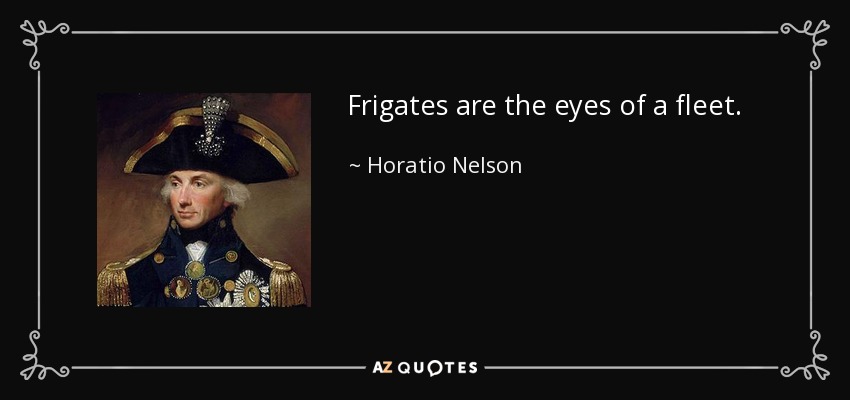 Frigates are the eyes of a fleet. - Horatio Nelson