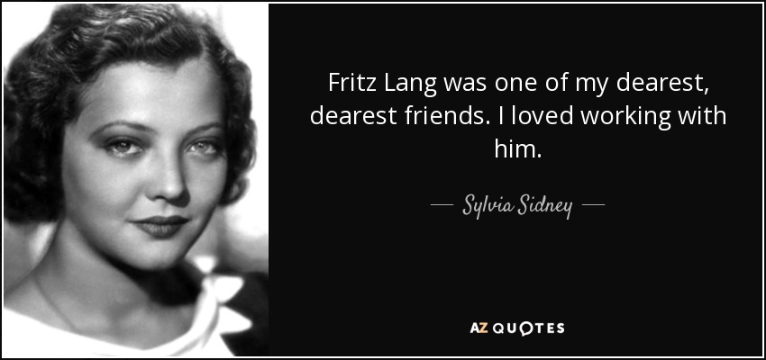 Fritz Lang was one of my dearest, dearest friends. I loved working with him. - Sylvia Sidney