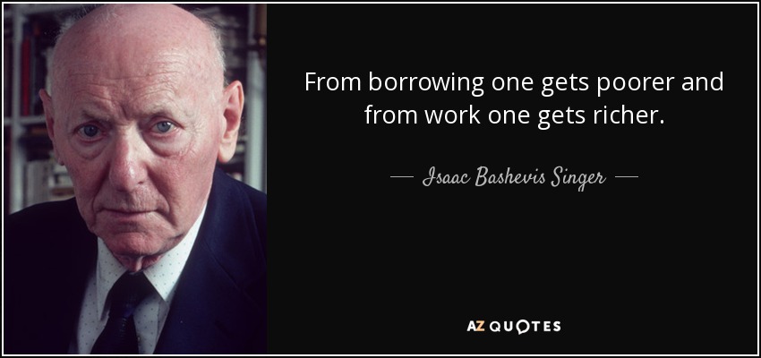 Prestando uno se empobrece y trabajando uno se enriquece. - Isaac Bashevis Singer