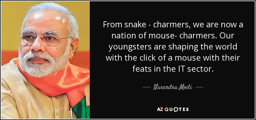 From snake - charmers, we are now a nation of mouse- charmers. Our youngsters are shaping the world with the click of a mouse with their feats in the IT sector. - Narendra Modi