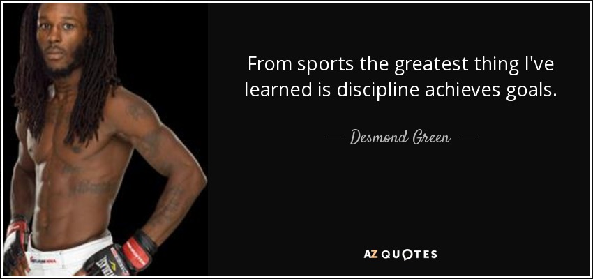 From sports the greatest thing I've learned is discipline achieves goals. - Desmond Green