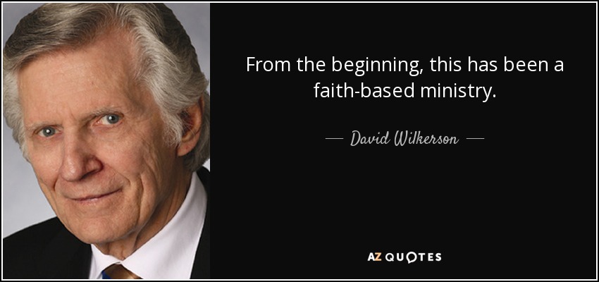 From the beginning, this has been a faith-based ministry. - David Wilkerson
