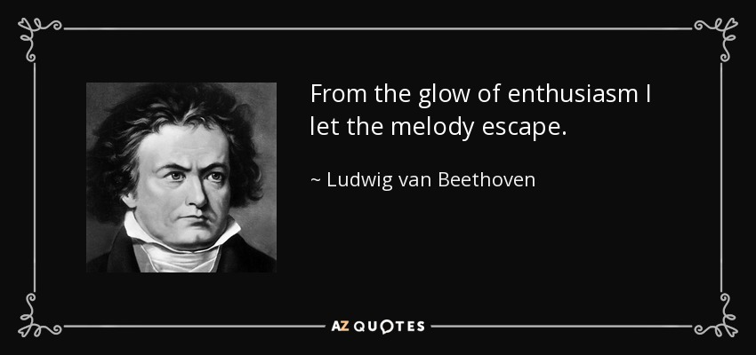 From the glow of enthusiasm I let the melody escape. - Ludwig van Beethoven