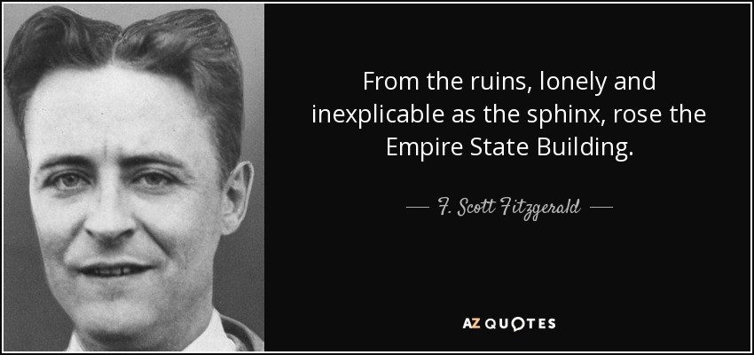 From the ruins, lonely and inexplicable as the sphinx, rose the Empire State Building. - F. Scott Fitzgerald