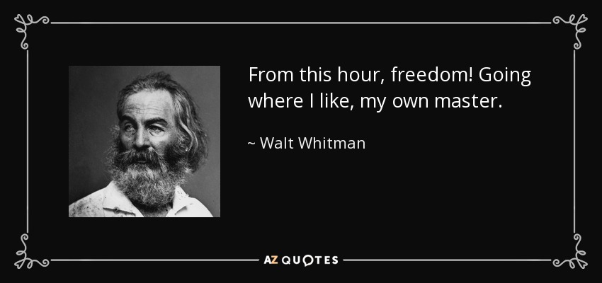 From this hour, freedom! Going where I like, my own master. - Walt Whitman