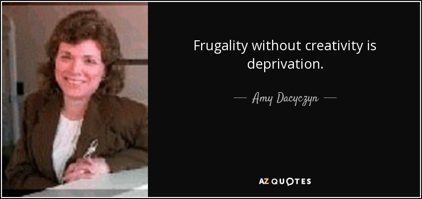 Frugality without creativity is deprivation. - Amy Dacyczyn