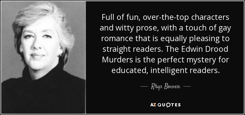 Full of fun, over-the-top characters and witty prose, with a touch of gay romance that is equally pleasing to straight readers. The Edwin Drood Murders is the perfect mystery for educated, intelligent readers. - Rhys Bowen