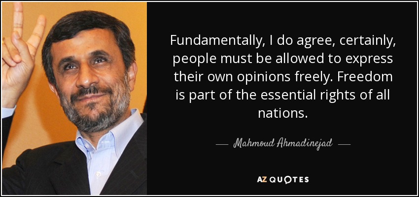 Fundamentalmente, estoy de acuerdo, sin duda, a la gente se le debe permitir expresar sus propias opiniones libremente. La libertad forma parte de los derechos esenciales de todas las naciones. - Mahmud Ahmadineyad