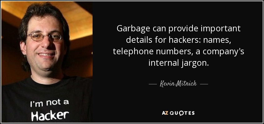 Garbage can provide important details for hackers: names, telephone numbers, a company's internal jargon. - Kevin Mitnick