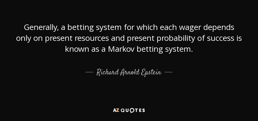 En general, un sistema de apuestas en el que cada apuesta depende únicamente de los recursos presentes y de la probabilidad presente de éxito se conoce como sistema de apuestas de Markov. - Richard Arnold Epstein