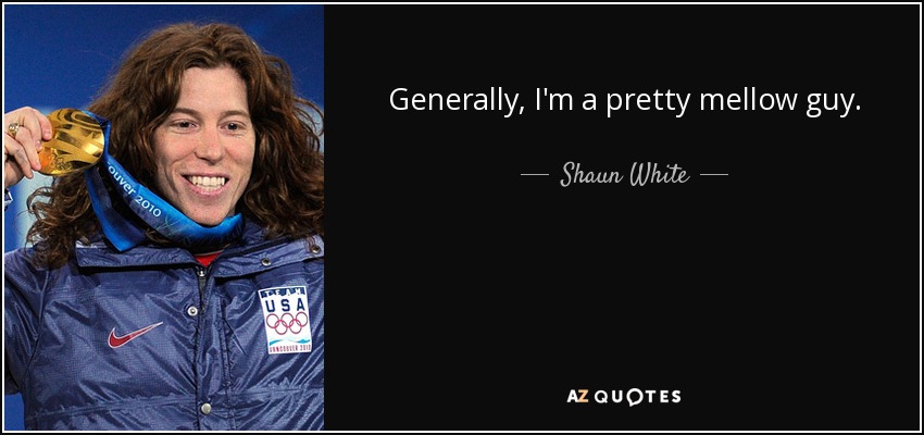 Generally, I'm a pretty mellow guy. - Shaun White