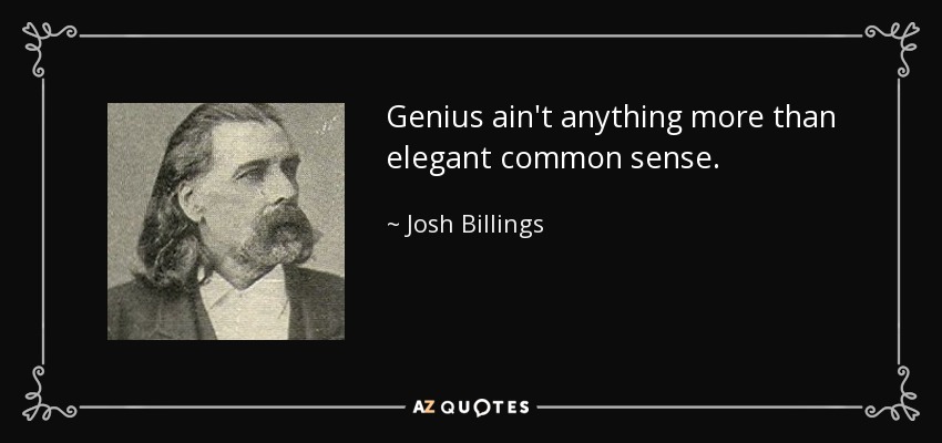 Genius ain't anything more than elegant common sense. - Josh Billings