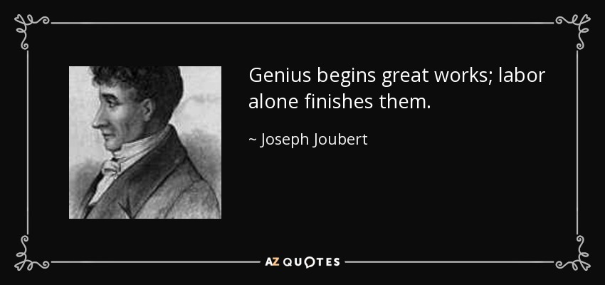 El genio comienza las grandes obras; sólo el trabajo las termina. - Joseph Joubert