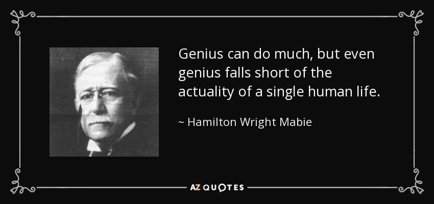 Genius can do much, but even genius falls short of the actuality of a single human life. - Hamilton Wright Mabie