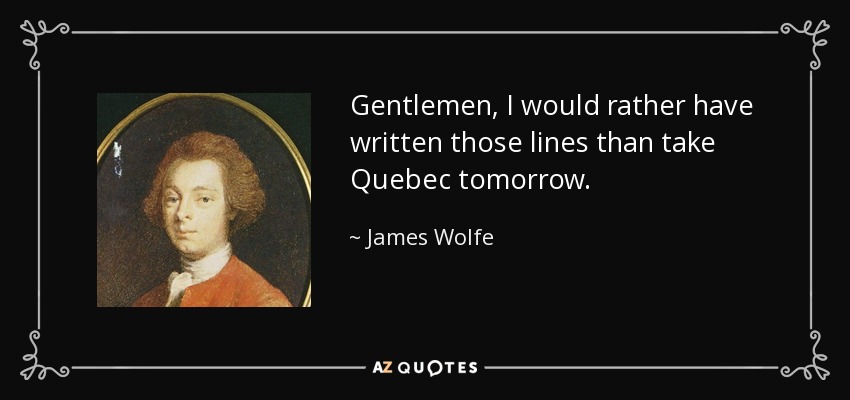 Gentlemen, I would rather have written those lines than take Quebec tomorrow. - James Wolfe