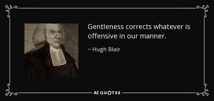 Gentleness corrects whatever is offensive in our manner. - Hugh Blair