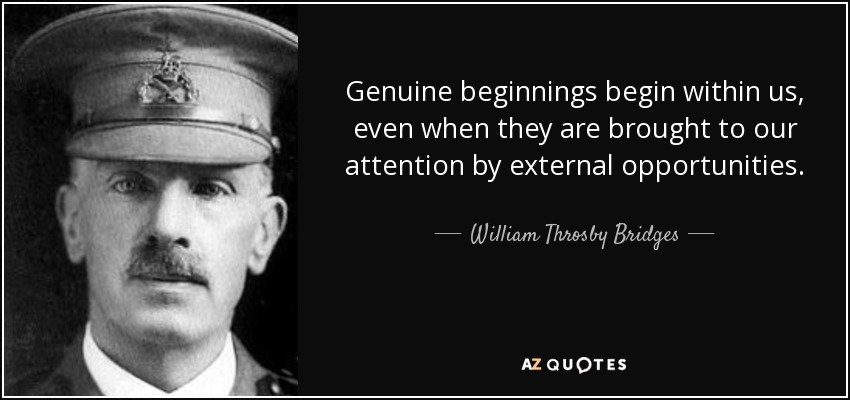 Genuine beginnings begin within us, even when they are brought to our attention by external opportunities. - William Throsby Bridges