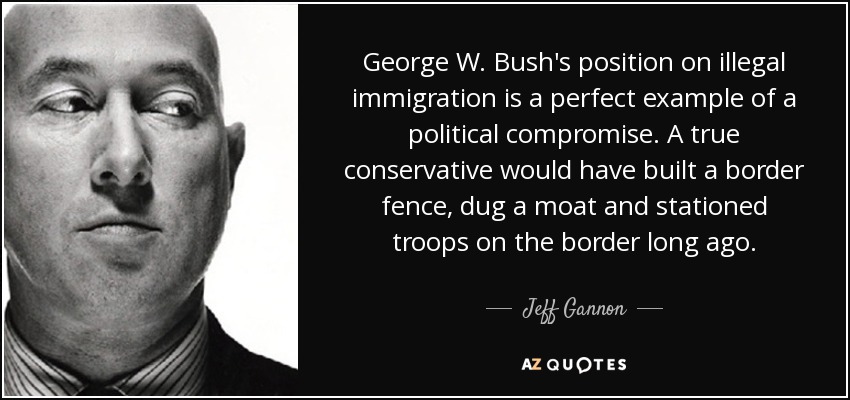 George W. BushLa posición de la UE sobre la inmigración ilegal es un ejemplo perfecto de compromiso político. Un verdadero conservador habría construido una valla fronteriza, cavado un foso y estacionado tropas en la frontera hace mucho tiempo. - Jeff Gannon