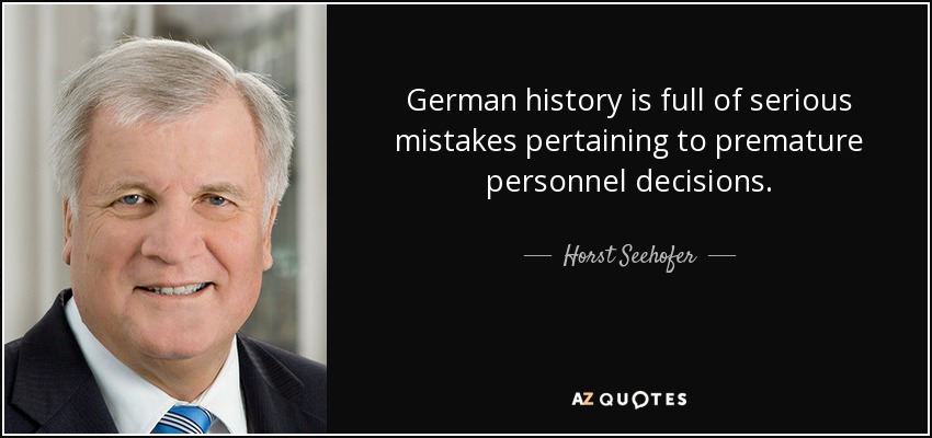 German history is full of serious mistakes pertaining to premature personnel decisions. - Horst Seehofer