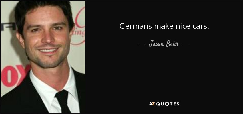 Germans make nice cars. - Jason Behr