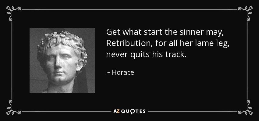 Get what start the sinner may, Retribution, for all her lame leg, never quits his track. - Horace