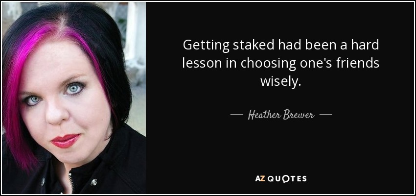 Getting staked had been a hard lesson in choosing one's friends wisely. - Heather Brewer