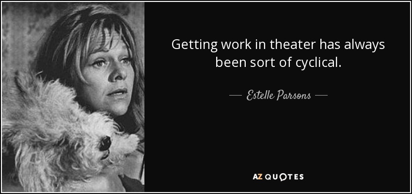 Getting work in theater has always been sort of cyclical. - Estelle Parsons