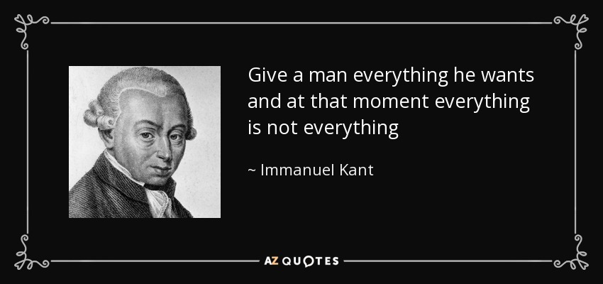 Dale a un hombre todo lo que quiere y en ese momento todo no es todo - Immanuel Kant