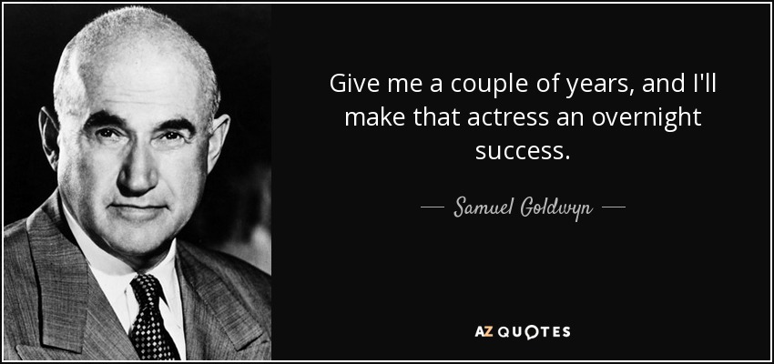 Give me a couple of years, and I'll make that actress an overnight success. - Samuel Goldwyn