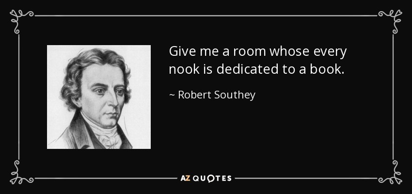 Give me a room whose every nook is dedicated to a book. - Robert Southey