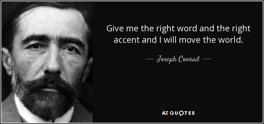 Give me the right word and the right accent and I will move the world. - Joseph Conrad