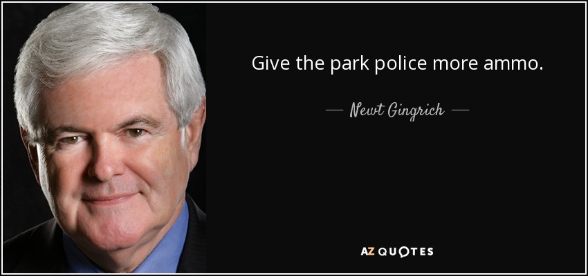 Give the park police more ammo. - Newt Gingrich