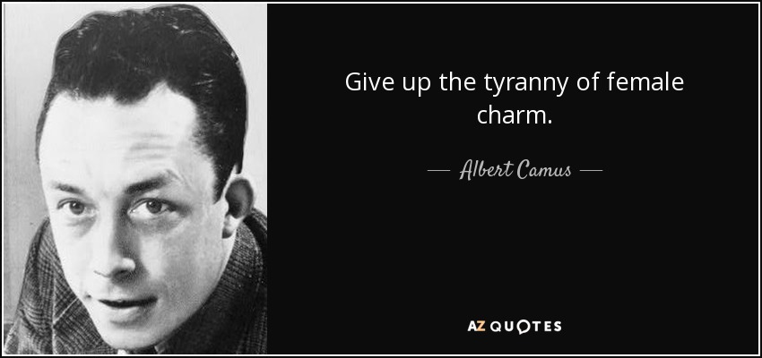 Give up the tyranny of female charm. - Albert Camus