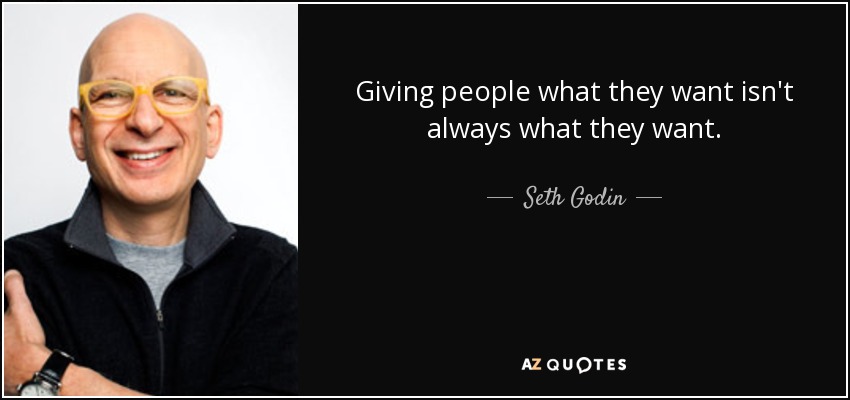 Giving people what they want isn't always what they want. - Seth Godin