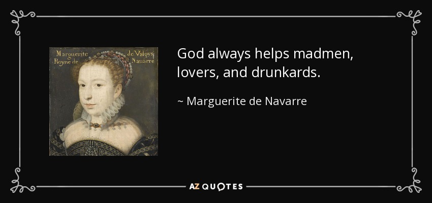 God always helps madmen, lovers, and drunkards. - Marguerite de Navarre