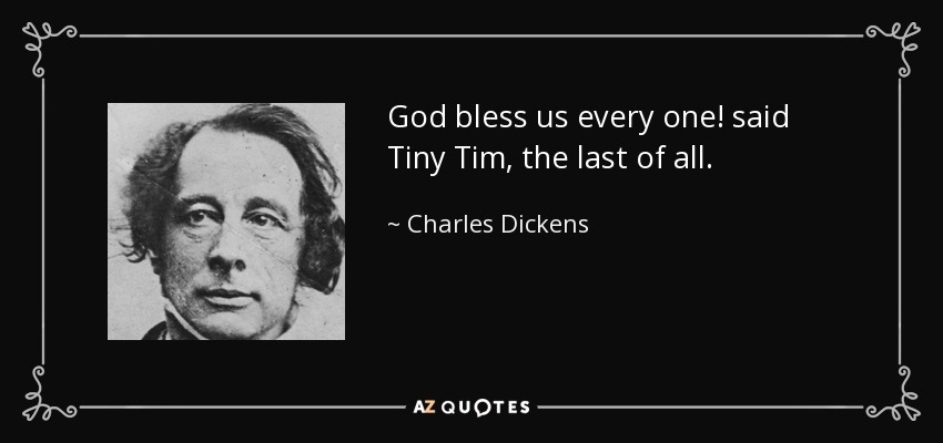 God bless us every one! said Tiny Tim, the last of all. - Charles Dickens