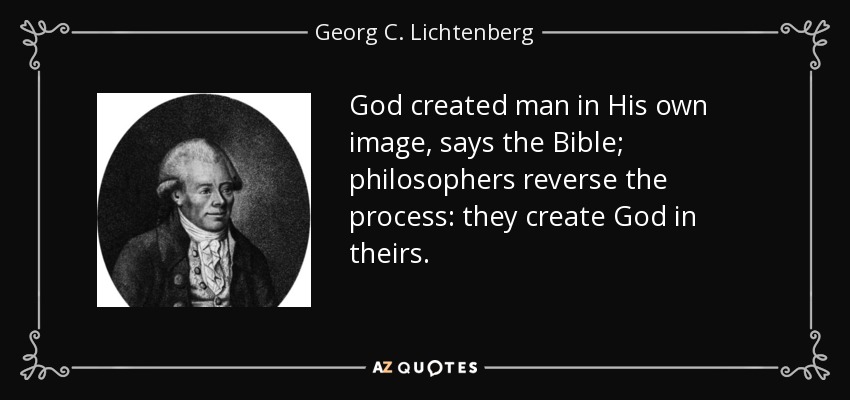 God created man in His own image, says the Bible; philosophers reverse the process: they create God in theirs. - Georg C. Lichtenberg