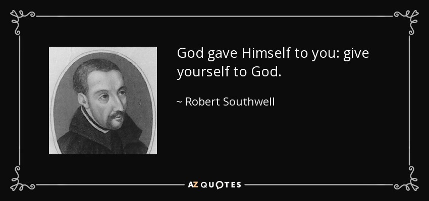 God gave Himself to you: give yourself to God. - Robert Southwell