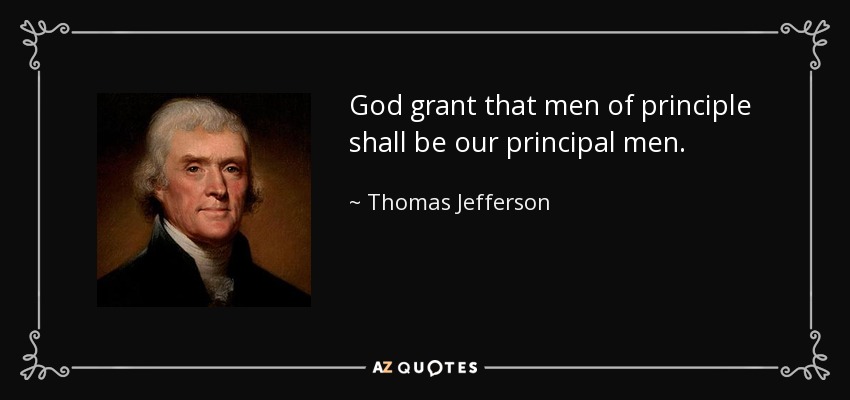 God grant that men of principle shall be our principal men. - Thomas Jefferson