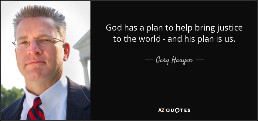 God has a plan to help bring justice to the world - and his plan is us. - Gary Haugen