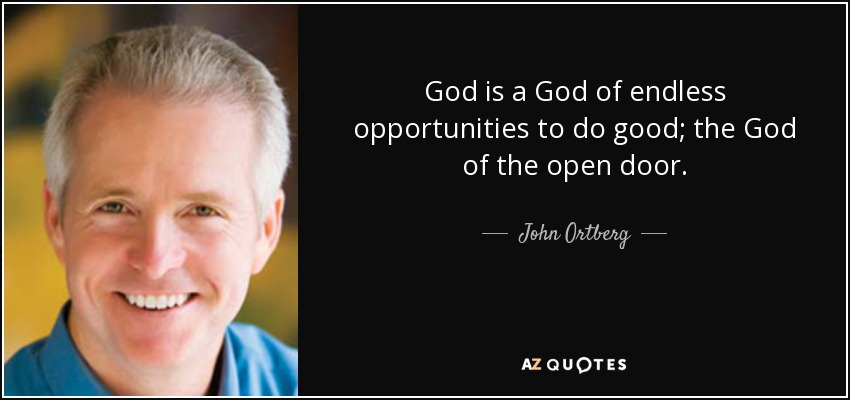 God is a God of endless opportunities to do good; the God of the open door. - John Ortberg