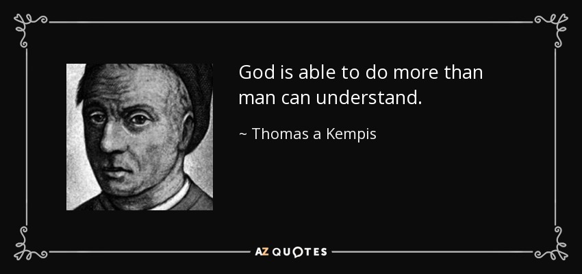 God is able to do more than man can understand. - Thomas a Kempis