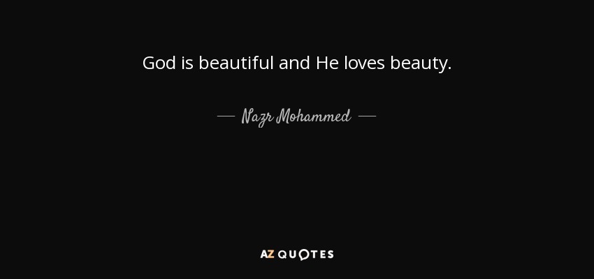 God is beautiful and He loves beauty. - Nazr Mohammed