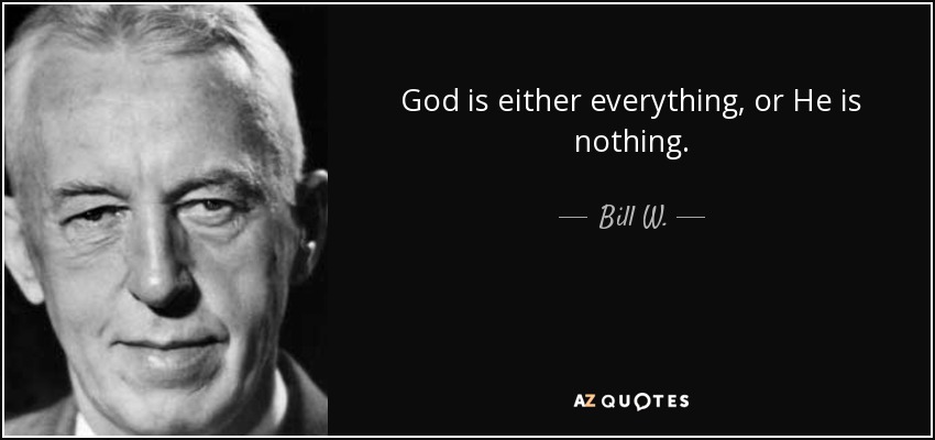 God is either everything, or He is nothing. - Bill W.