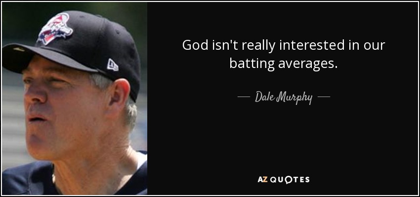 God isn't really interested in our batting averages. - Dale Murphy