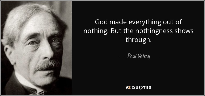 God made everything out of nothing. But the nothingness shows through. - Paul Valery