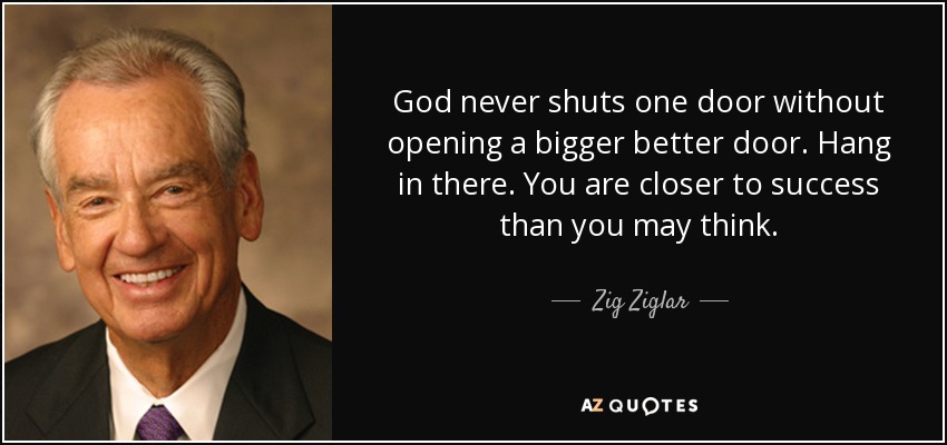 Dios nunca cierra una puerta sin abrir otra mejor. Resiste. Estás más cerca del éxito de lo que crees. - Zig Ziglar