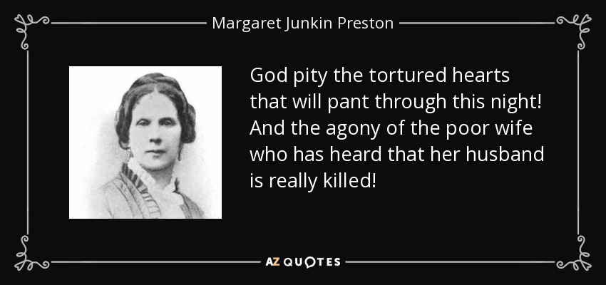 God pity the tortured hearts that will pant through this night! And the agony of the poor wife who has heard that her husband is really killed! - Margaret Junkin Preston